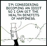 I'm considering becoming an idiot so I can get the health benefits of happiness. --Dilbert
