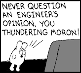 Never question an engineer's opinion, you thundering moron! --Dogbert